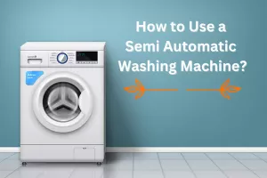 How to Use a Semi Automatic Washing Machine?