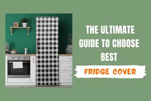 The Ultimate Guide to Choose Best Fridge Cover